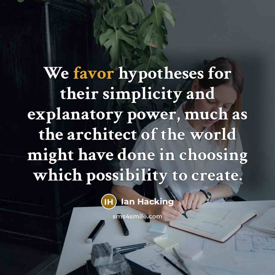 “We favor hypotheses for their simplicity and explanatory power, much…” quote by Ian Hacking