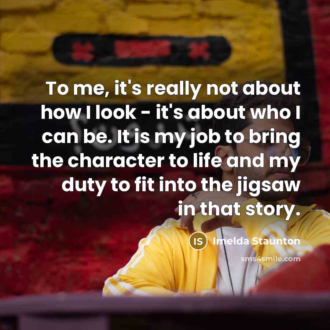“To me, it's really not about how I look -…” quote by Imelda Staunton
