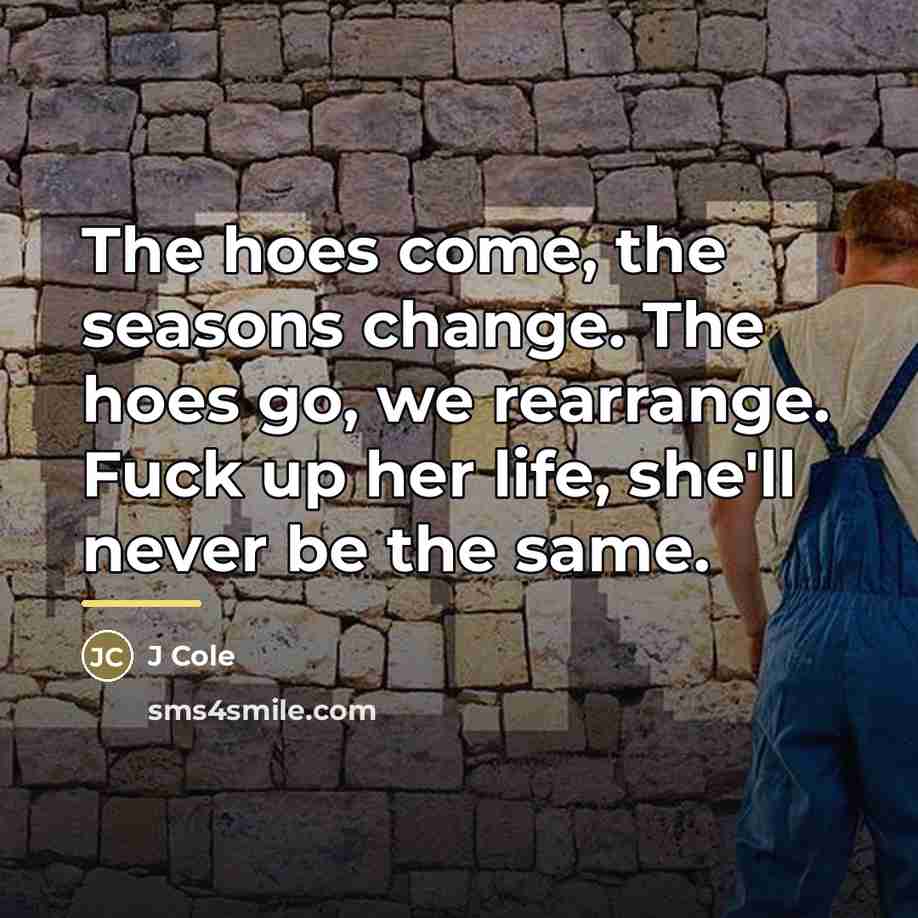 “The hoes come, the seasons change. The hoes go, we…” quote by J Cole