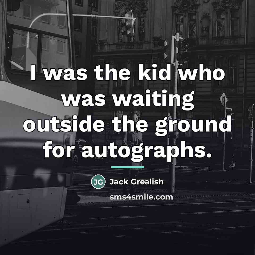 “I was the kid who was waiting outside the ground…” quote by Jack Grealish