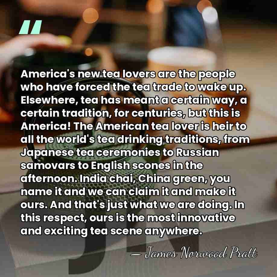 America's new tea lovers are the people who have forced the tea&hellip; - James Norwood Pratt
