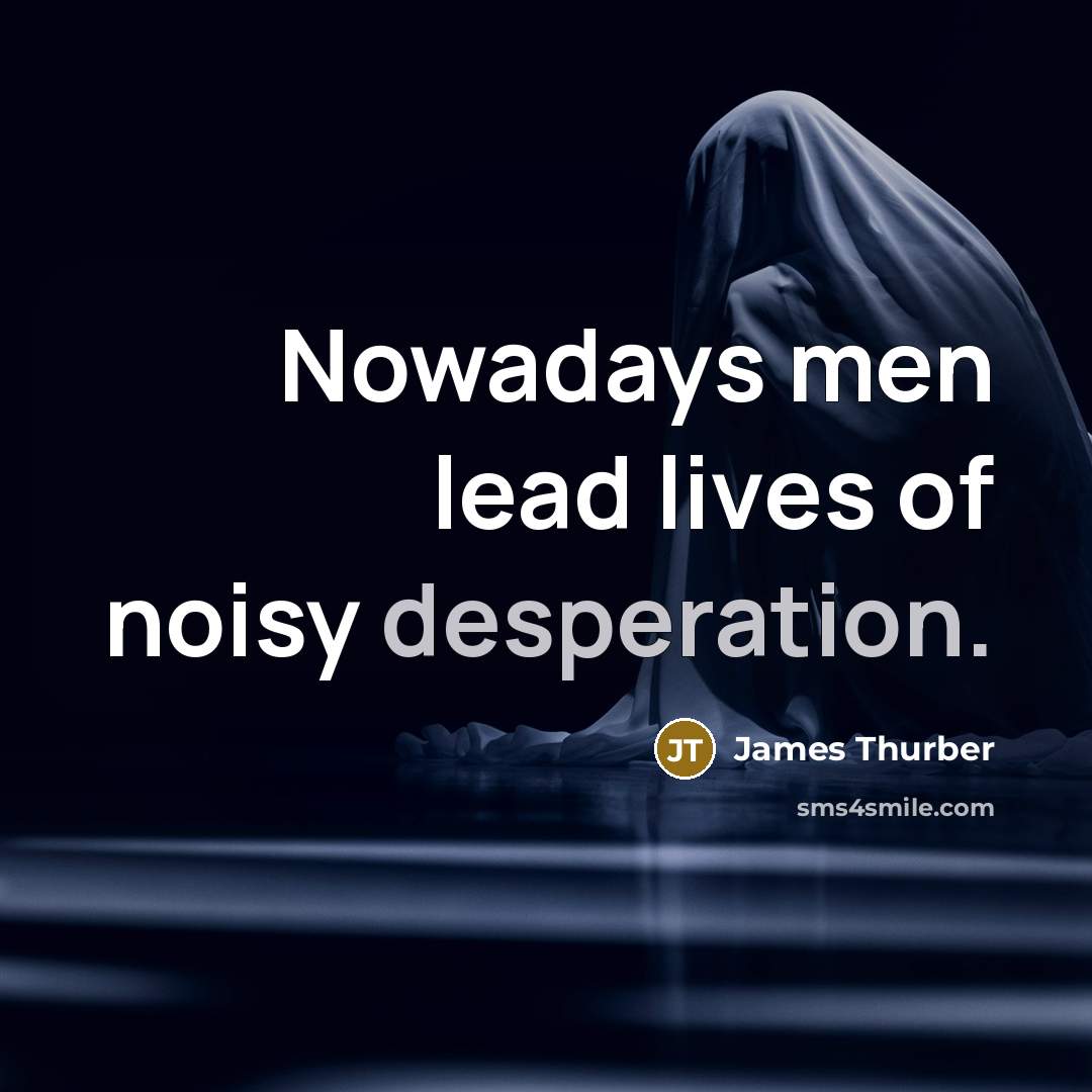 “Nowadays men lead lives of noisy desperation.…” quote by James Thurber