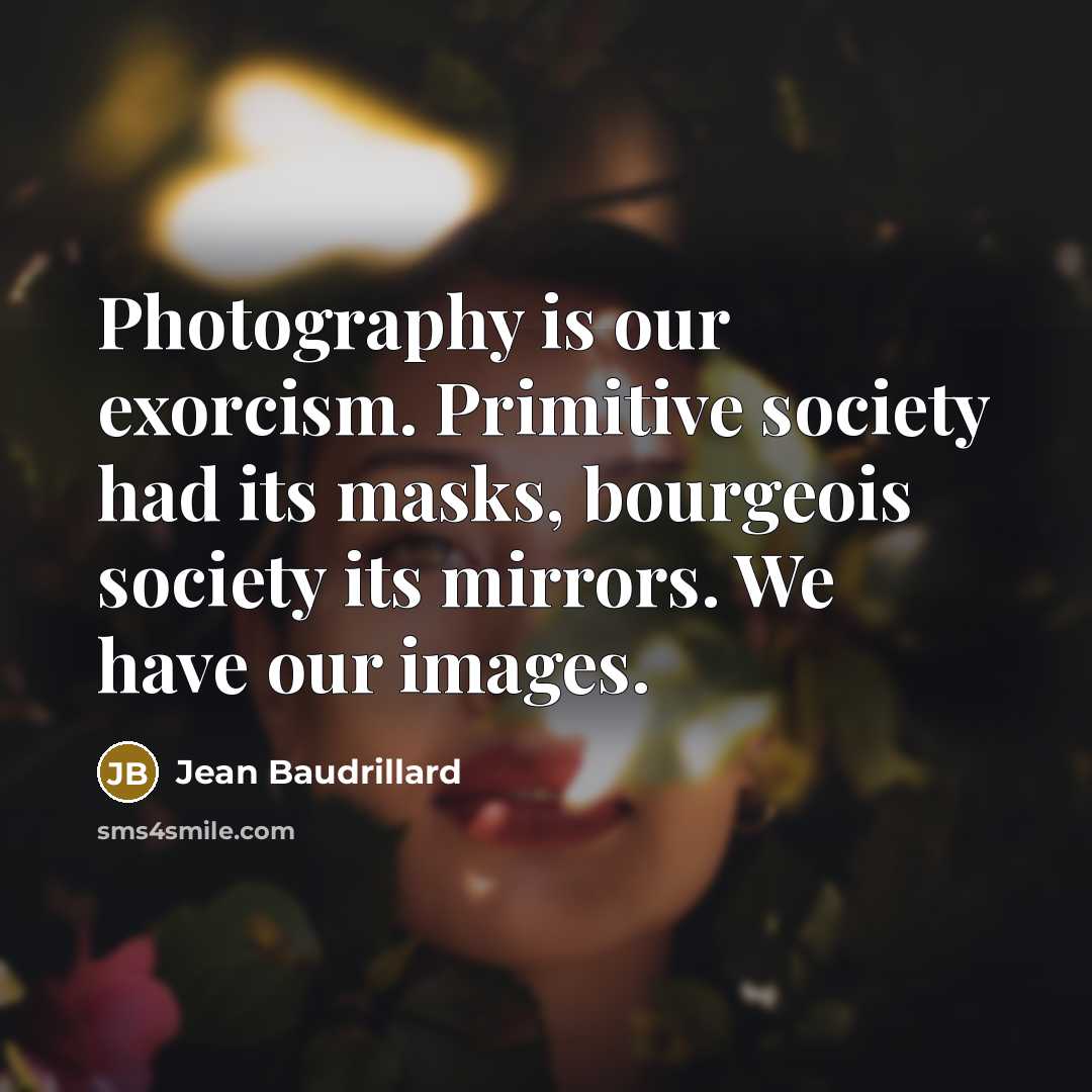 “Photography is our exorcism. Primitive society had its masks, bourgeois…” quote by Jean Baudrillard