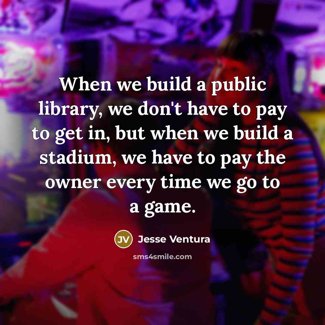 “When we build a public library, we don't have to…” quote by Jesse Ventura
