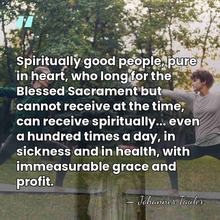 Spiritually good people, pure in heart, who long for the Blessed Sacrament&hellip; - Johannes Tauler