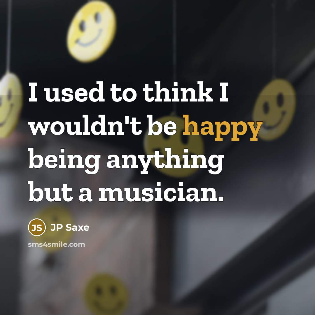 “I used to think I wouldn't be happy being anything…” quote by JP Saxe