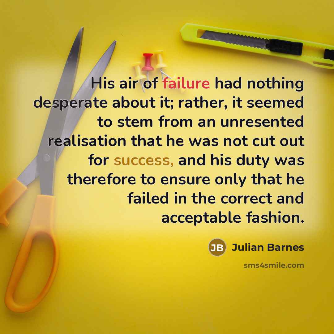 “His air of failure had nothing desperate about it; rather,…” quote by Julian Barnes