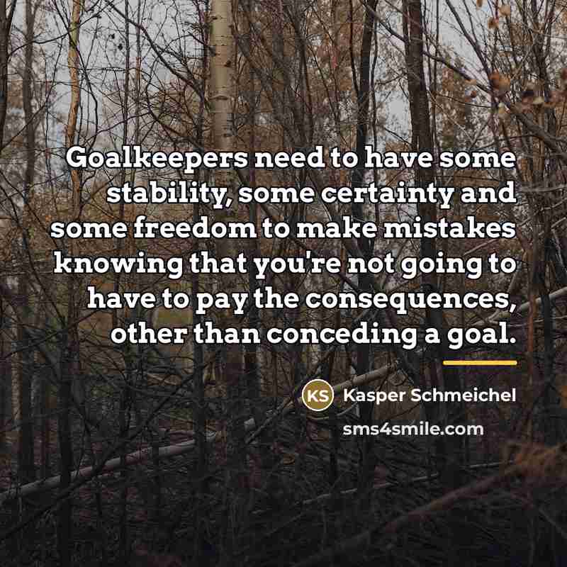 “Goalkeepers need to have some stability, some certainty and some…” quote by Kasper Schmeichel