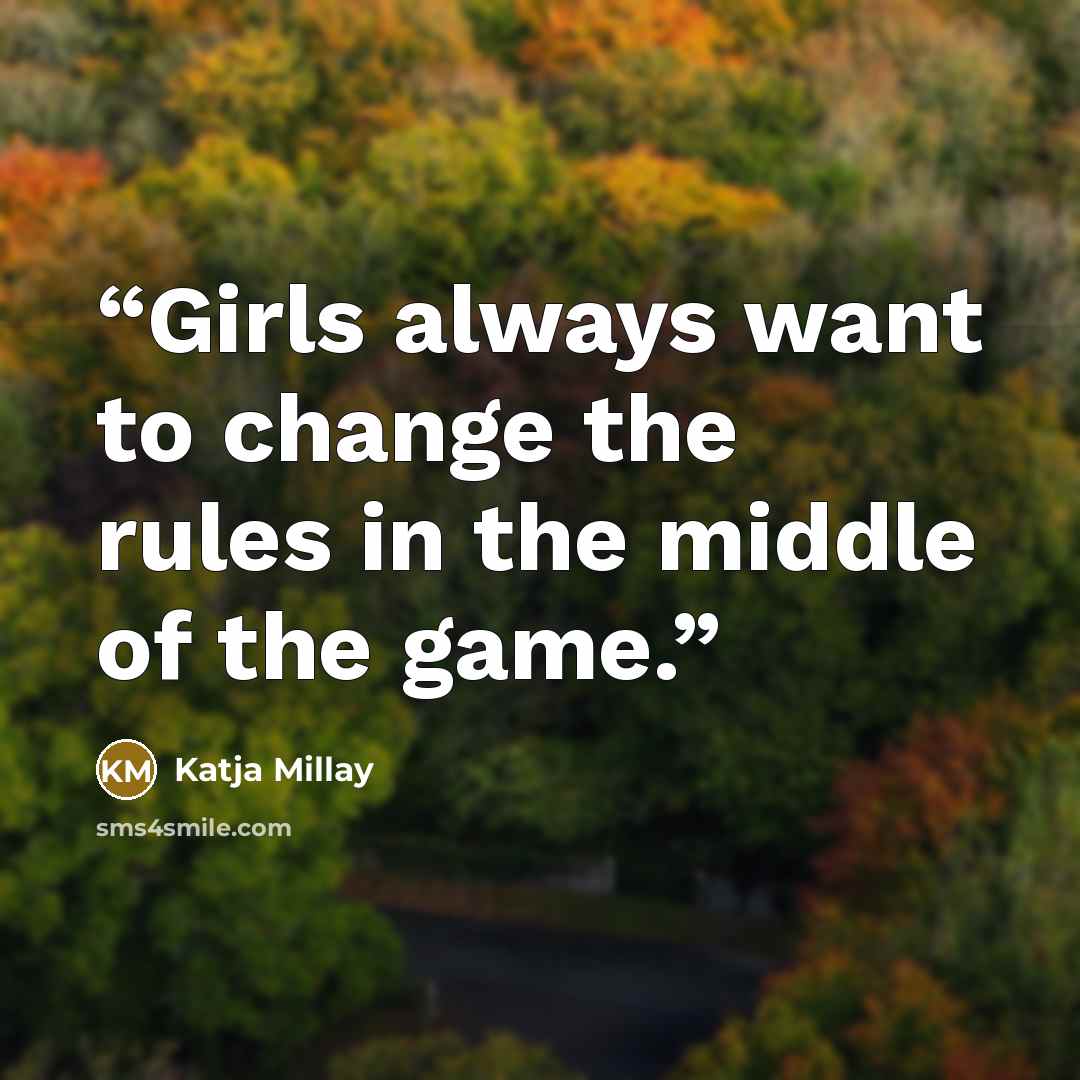 “Girls always want to change the rules in the middle of the game.” quote by Katja Millay