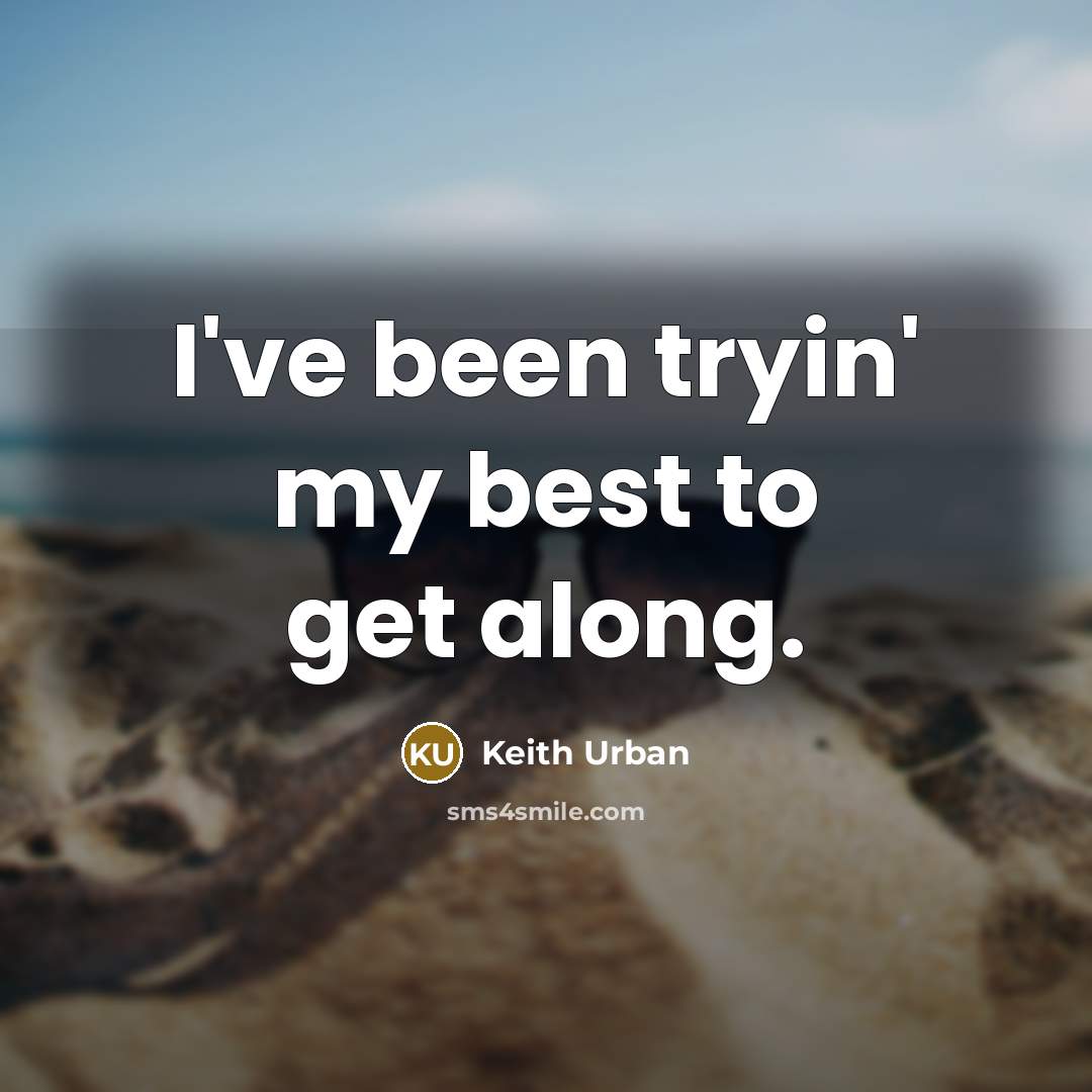 “I've been tryin' my best to get along.” quote by Keith Urban