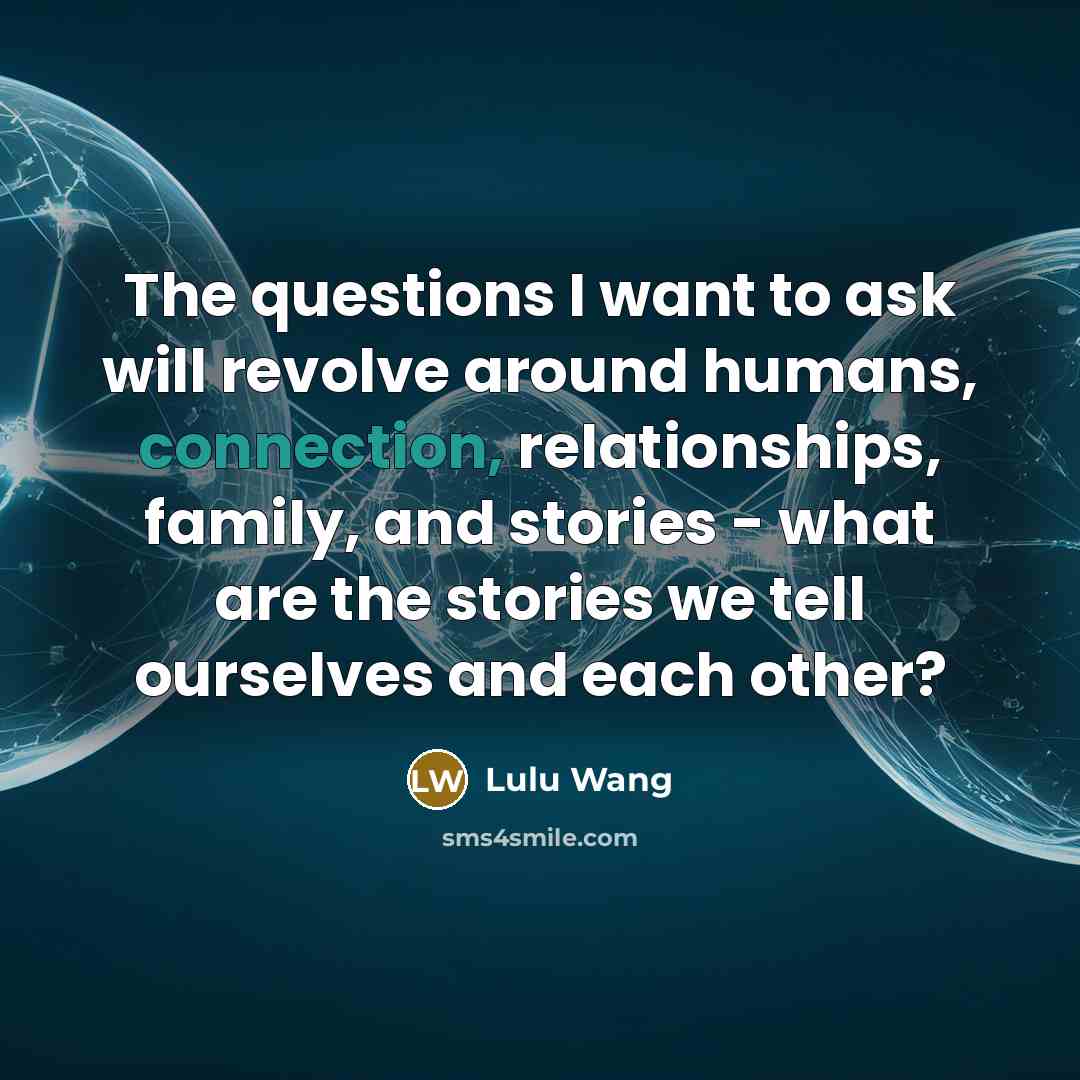 “The questions I want to ask will revolve around humans,…” quote by Lulu Wang