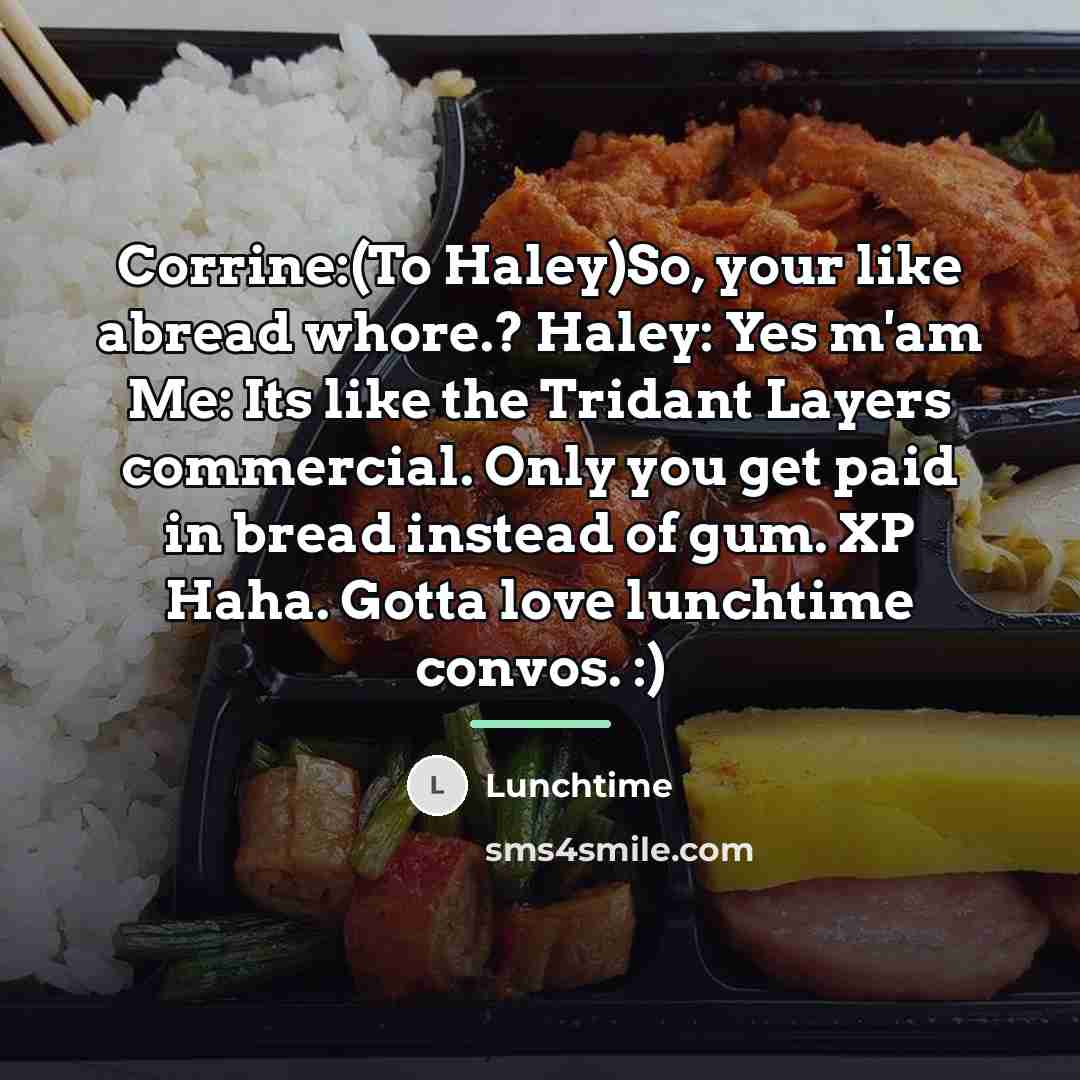 “Corrine:(To Haley)So, your like abread whore.? Haley: Yes m'am Me:…” quote by Lunchtime