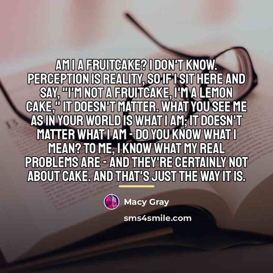 “Am I a fruitcake? I don't know. Perception is reality,…” quote by Macy Gray