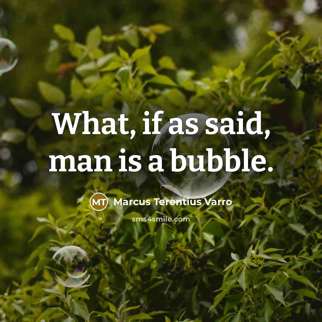 “What, if as said, man is a bubble.…” quote by Marcus Terentius Varro