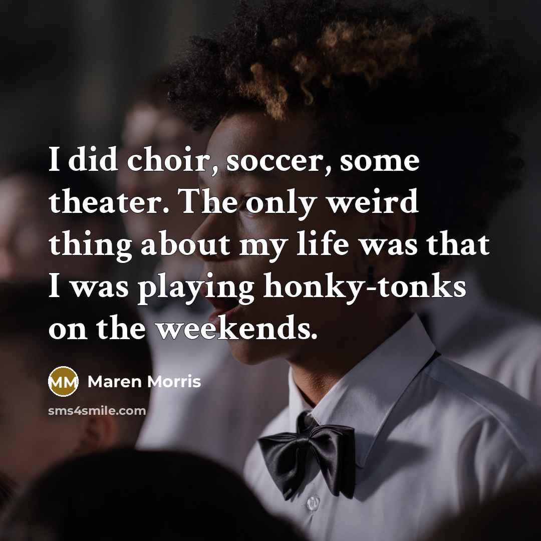 “I did choir, soccer, some theater. The only weird thing…” quote by Maren Morris