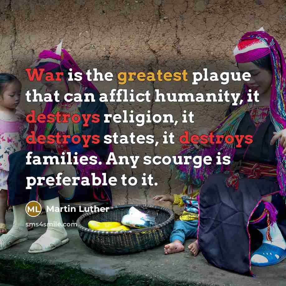 “War is the greatest plague that can afflict humanity, it destroys religion, it destroys states, it destroys families. Any scourge is preferable to it.” quote by Martin Luther