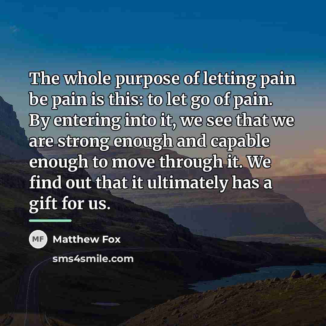 “The whole purpose of letting pain be pain is this:…” quote by Matthew Fox