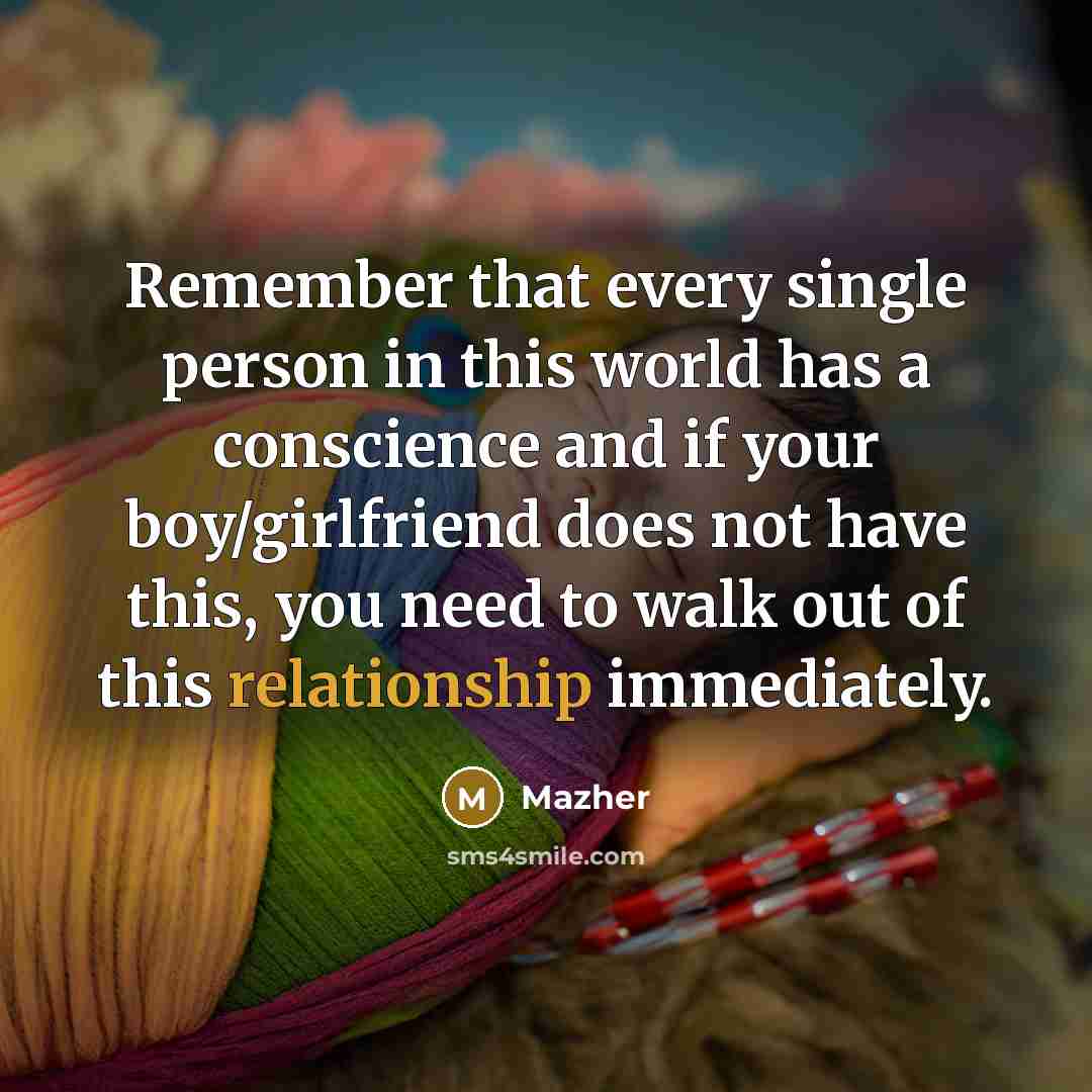 “Remember that every single person in this world has a conscience and if your boy/girlfriend does not have this, you need to walk out of this relationship immediately.” quote by Mazher