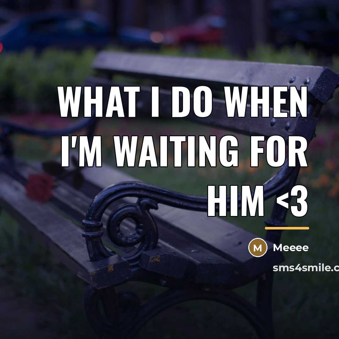 “What I do when I'm waiting for him…” quote by Meeee