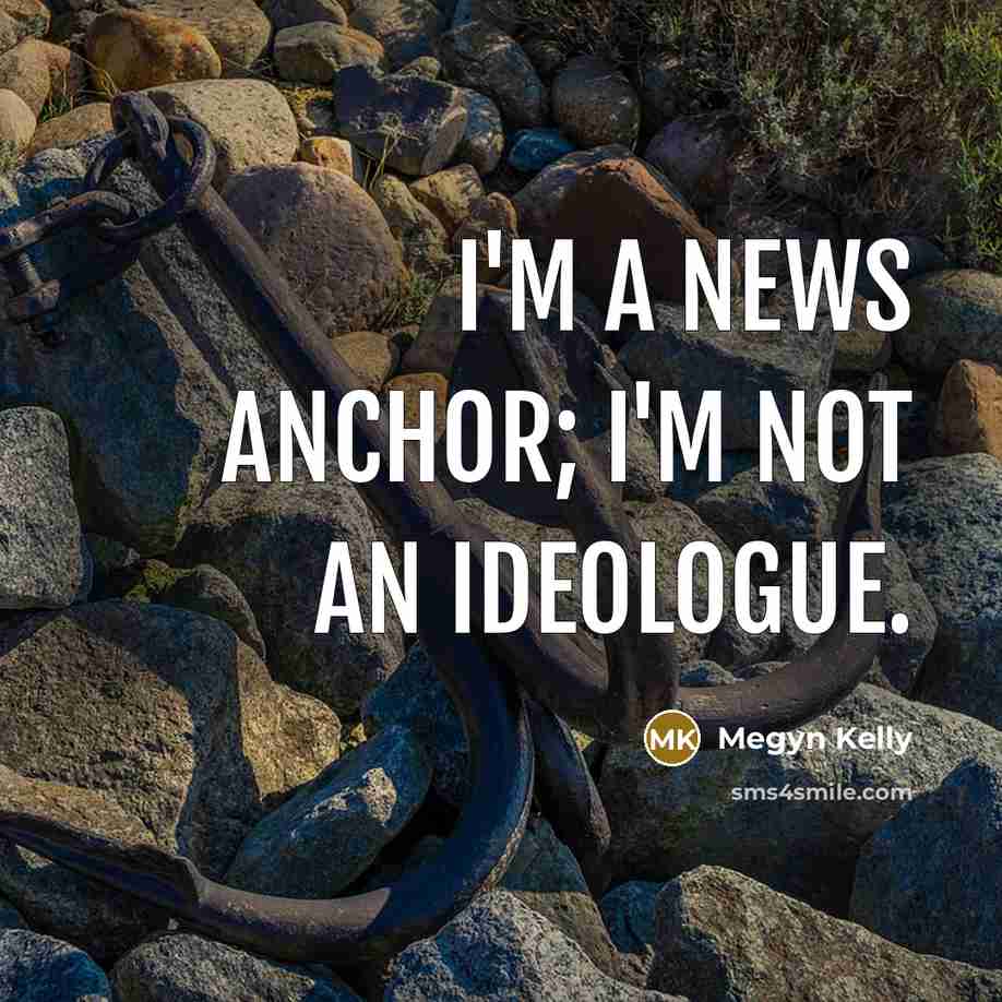“I'm a news anchor; I'm not an ideologue.…” quote by Megyn Kelly