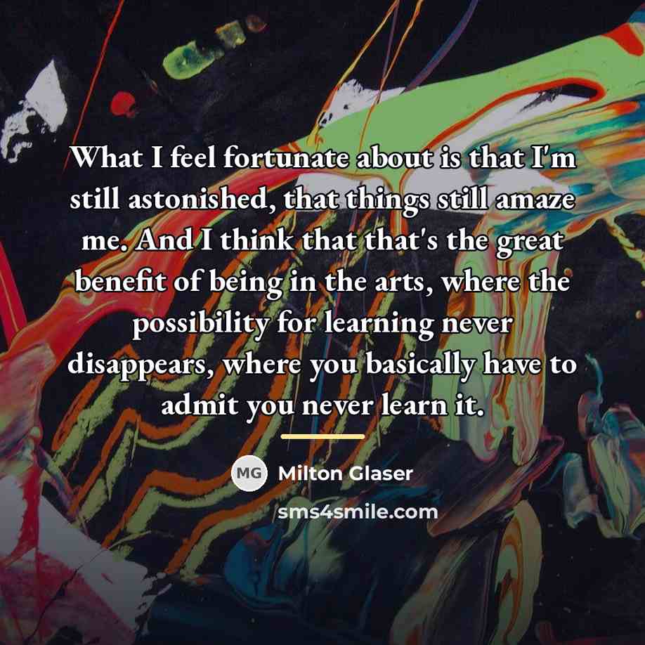 “What I feel fortunate about is that I'm still astonished,…” quote by Milton Glaser