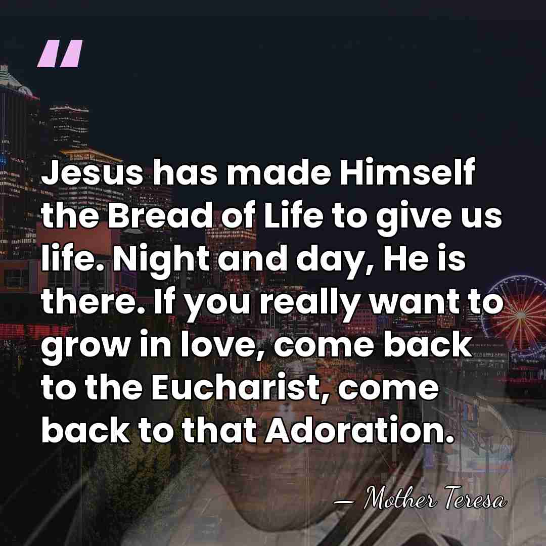 Jesus has made Himself the Bread of Life to give us life.&hellip; - Mother Teresa