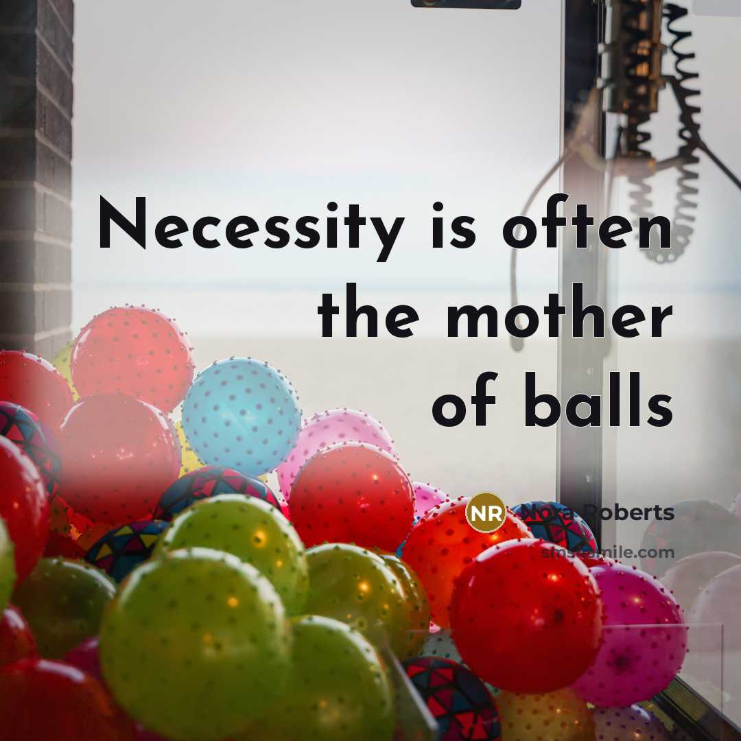 “Necessity is often the mother of balls…” quote by Nora Roberts