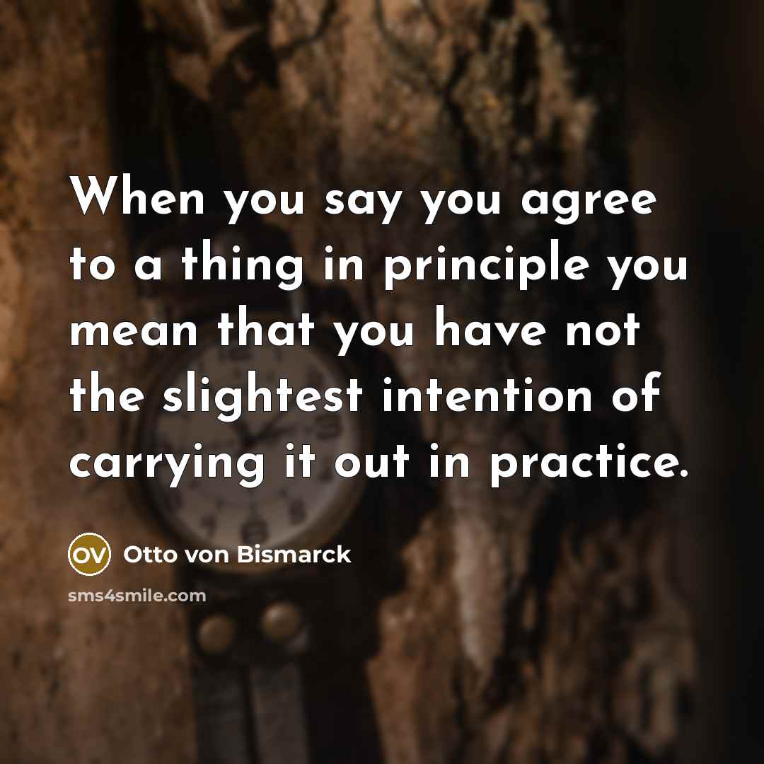 “When you say you agree to a thing in principle…” quote by Otto von Bismarck