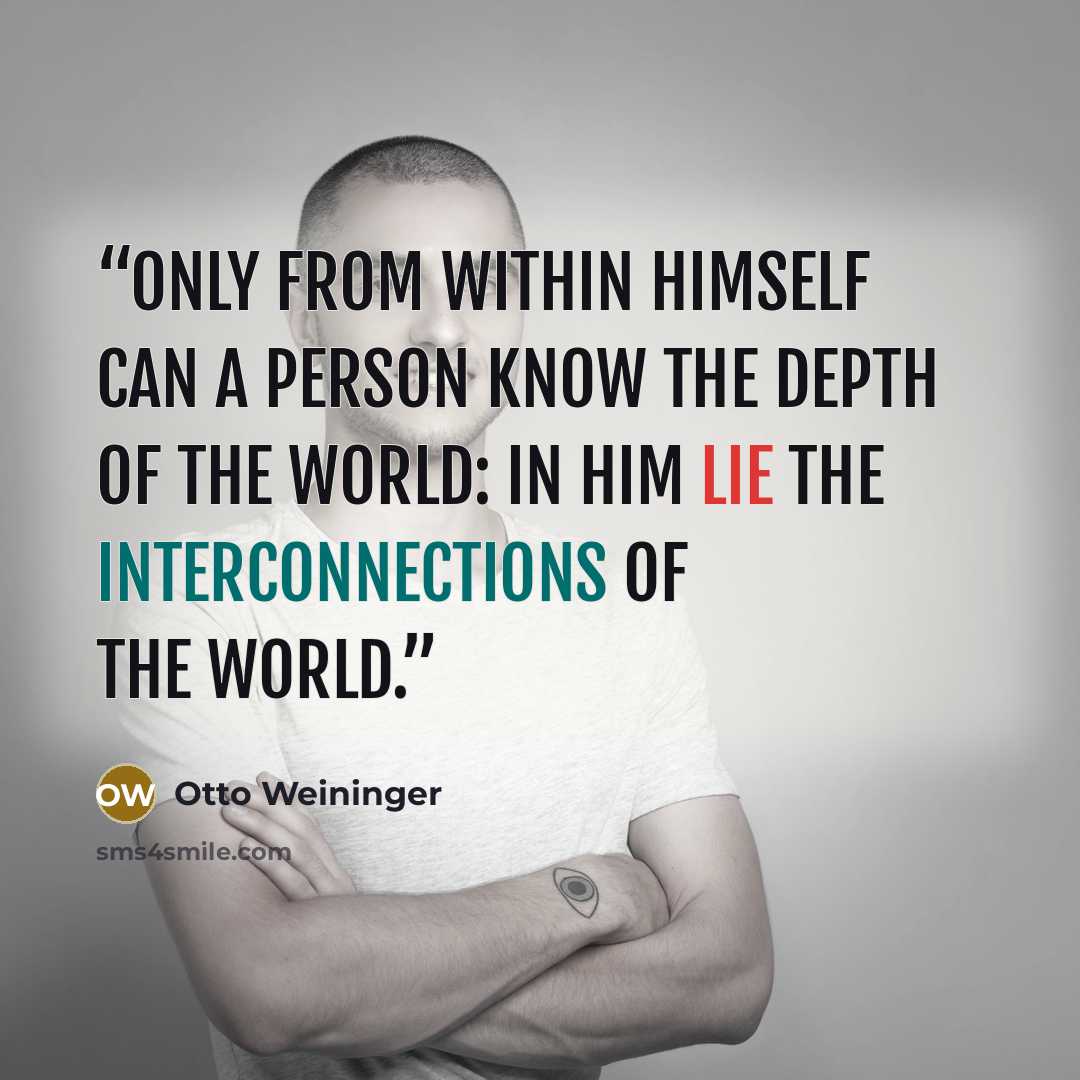 “Only from within himself can a person know the depth of the world: in him lie the interconnections of the world.” quote by Otto Weininger