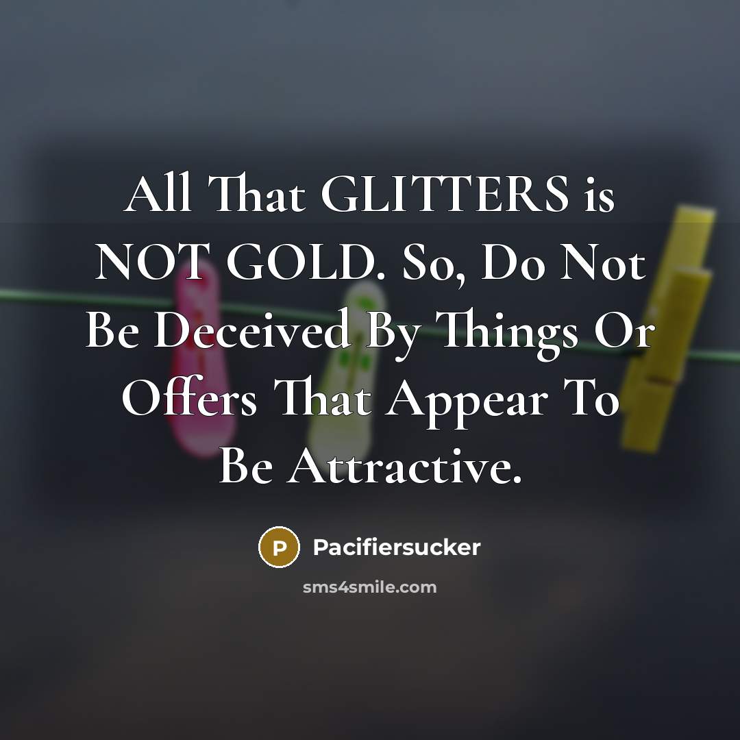 “All That GLITTERS is NOT GOLD. So, Do Not Be…” quote by Pacifiersucker