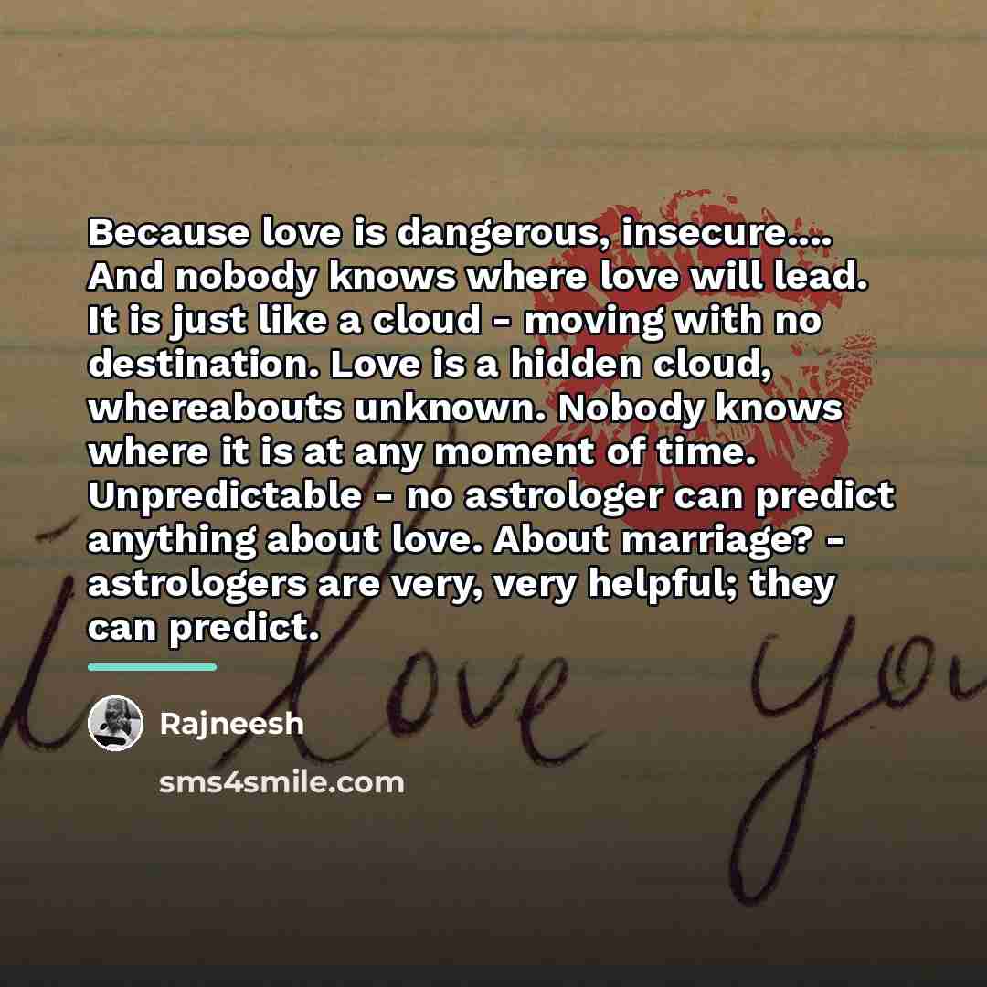 “Because love is dangerous, insecure.... And nobody knows where love…” quote by Rajneesh