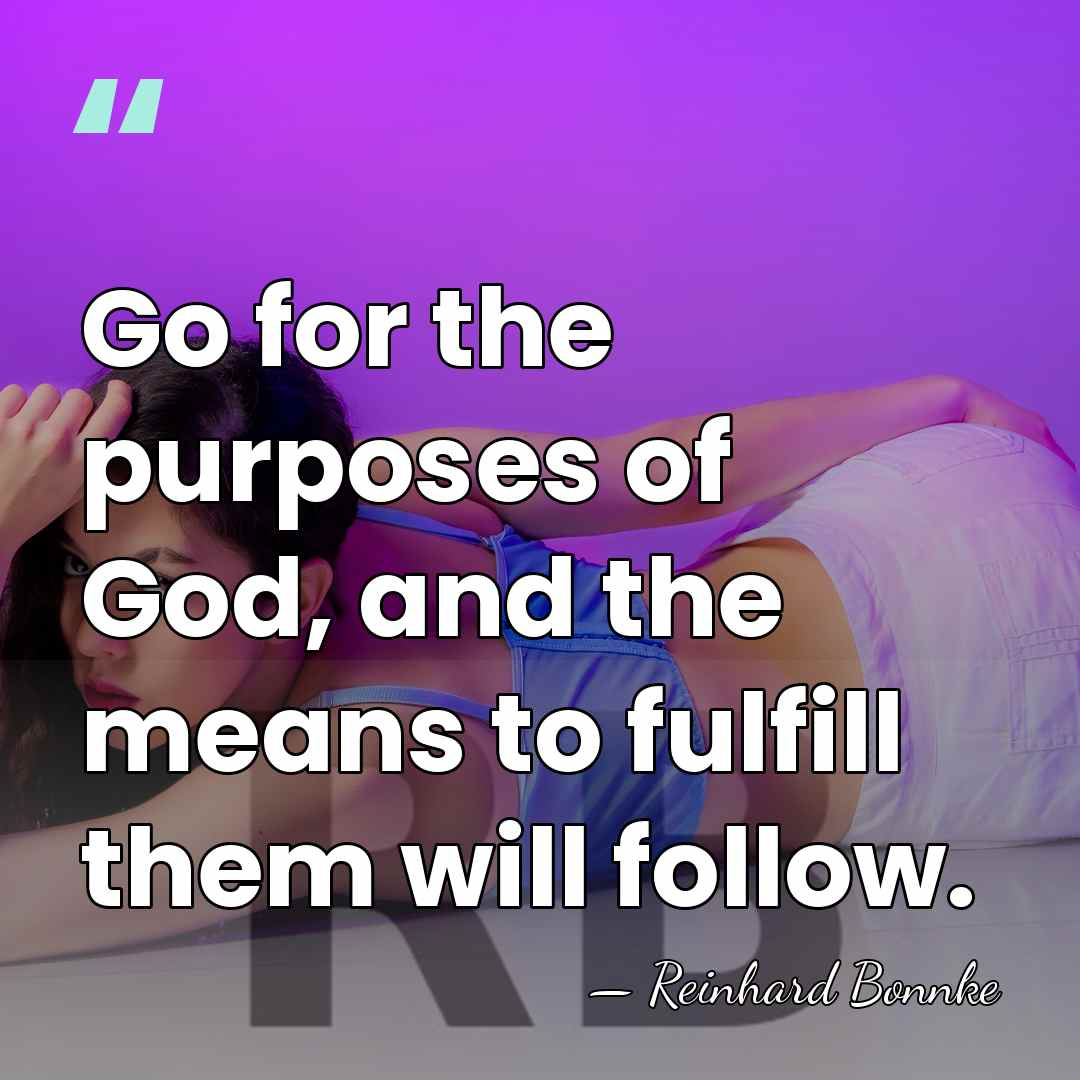 Go for the purposes of God, and the means to fulfill them&hellip; - Reinhard Bonnke