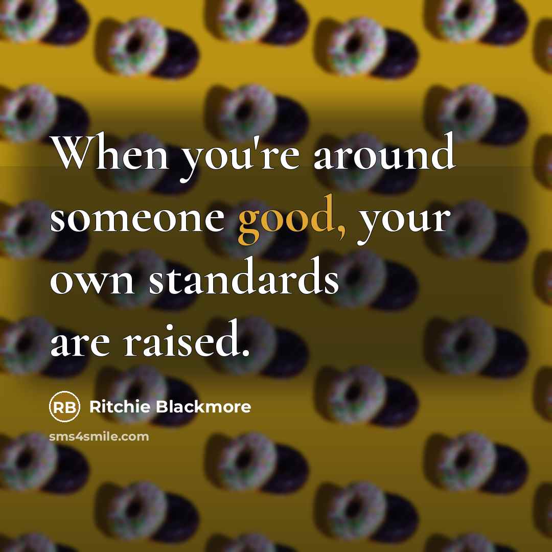 “When you're around someone good, your own standards are raised.…” quote by Ritchie Blackmore