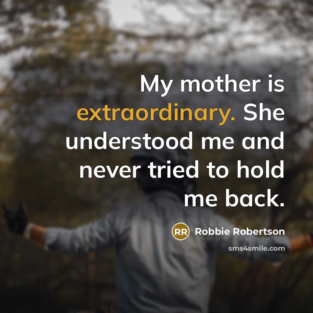 “My mother is extraordinary. She understood me and never tried…” quote by Robbie Robertson