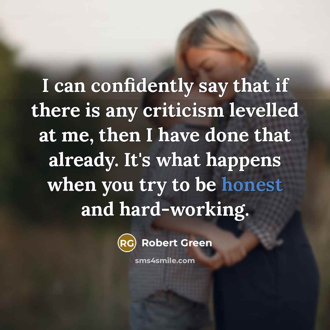 “I can confidently say that if there is any criticism levelled at me, then I have done that already. It's what happens when you try to be honest and hard-working.” quote by Robert Green