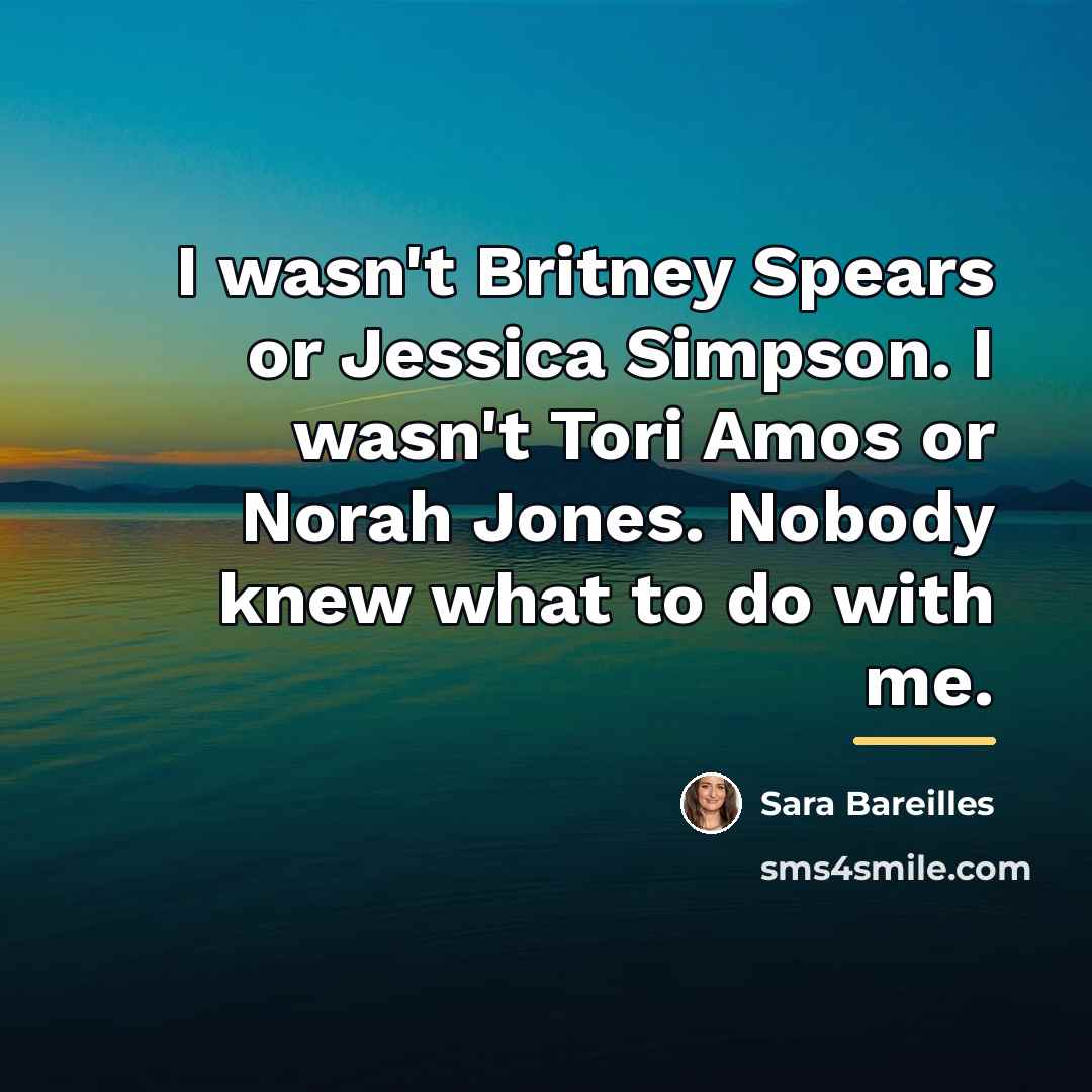 “I wasn't Britney Spears or Jessica Simpson. I wasn't Tori…” quote by Sara Bareilles