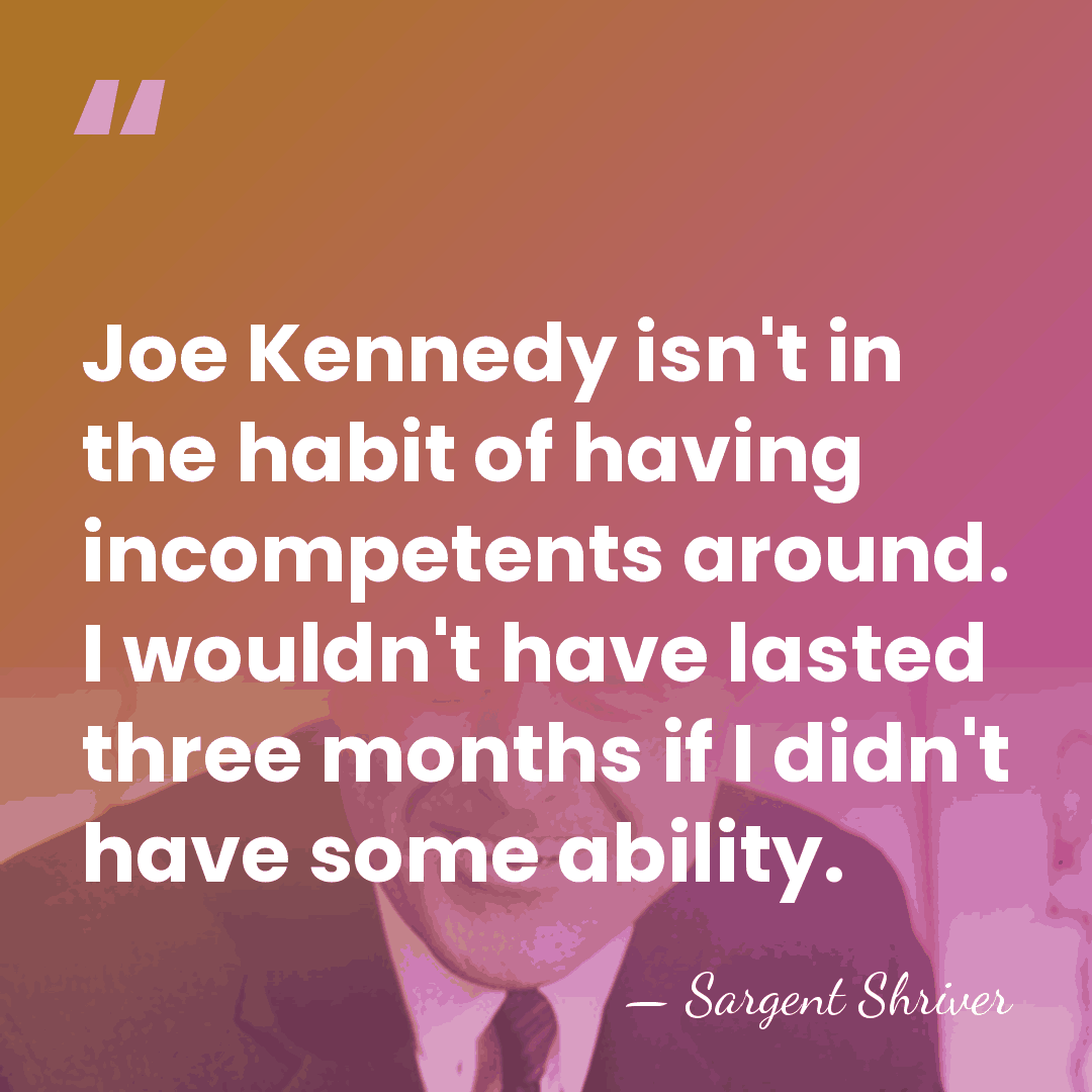 Joe Kennedy isn't in the habit of having incompetents around. I wouldn't&hellip; - Sargent Shriver