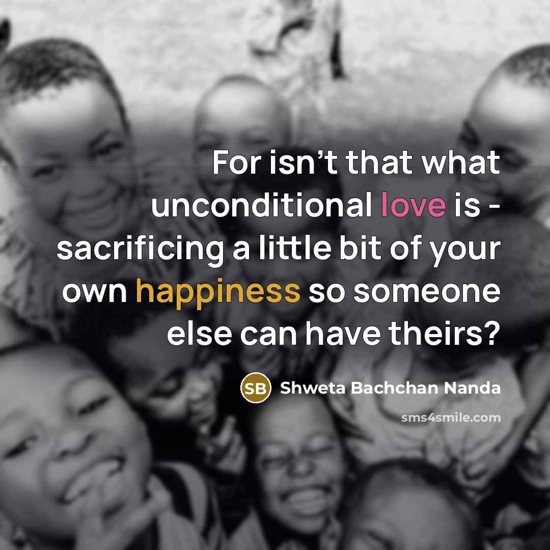 “For isn't that what unconditional love is - sacrificing a…” quote by Shweta Bachchan Nanda