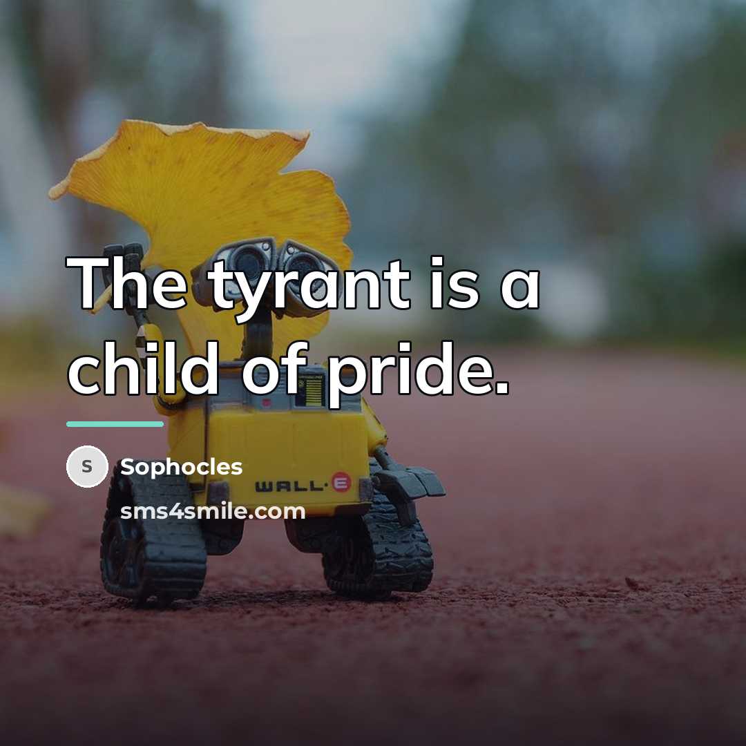 “The tyrant is a child of pride.…” quote by Sophocles