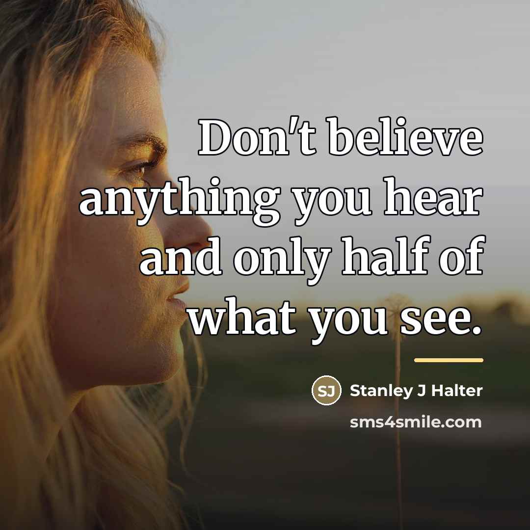“Don't believe anything you hear and only half of what…” quote by Stanley J Halter
