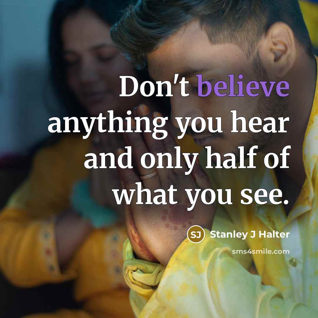 “Don't believe anything you hear and only half of what you see.” quote by Stanley J Halter