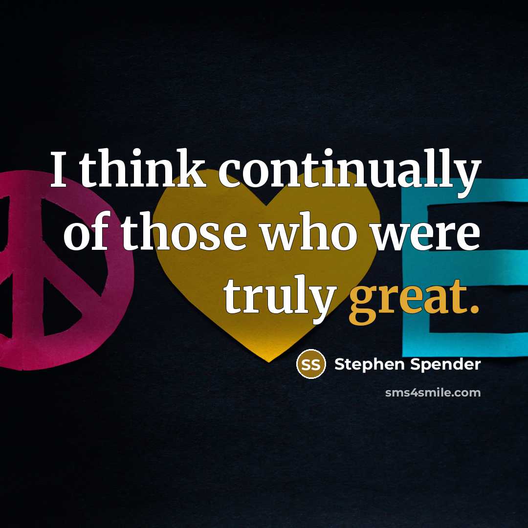 “I think continually of those who were truly great.” quote by Stephen Spender