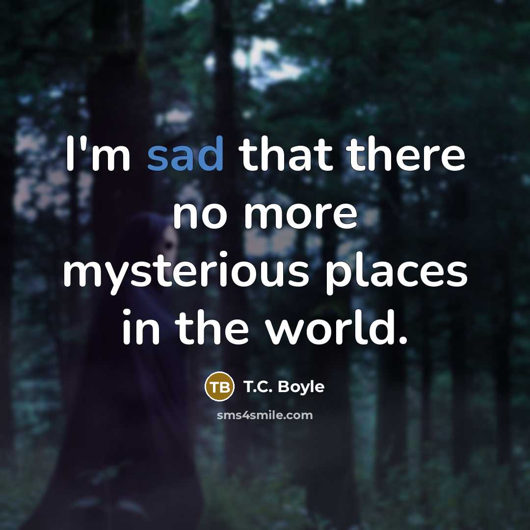 “I'm sad that there no more mysterious places in the…” quote by T.C. Boyle