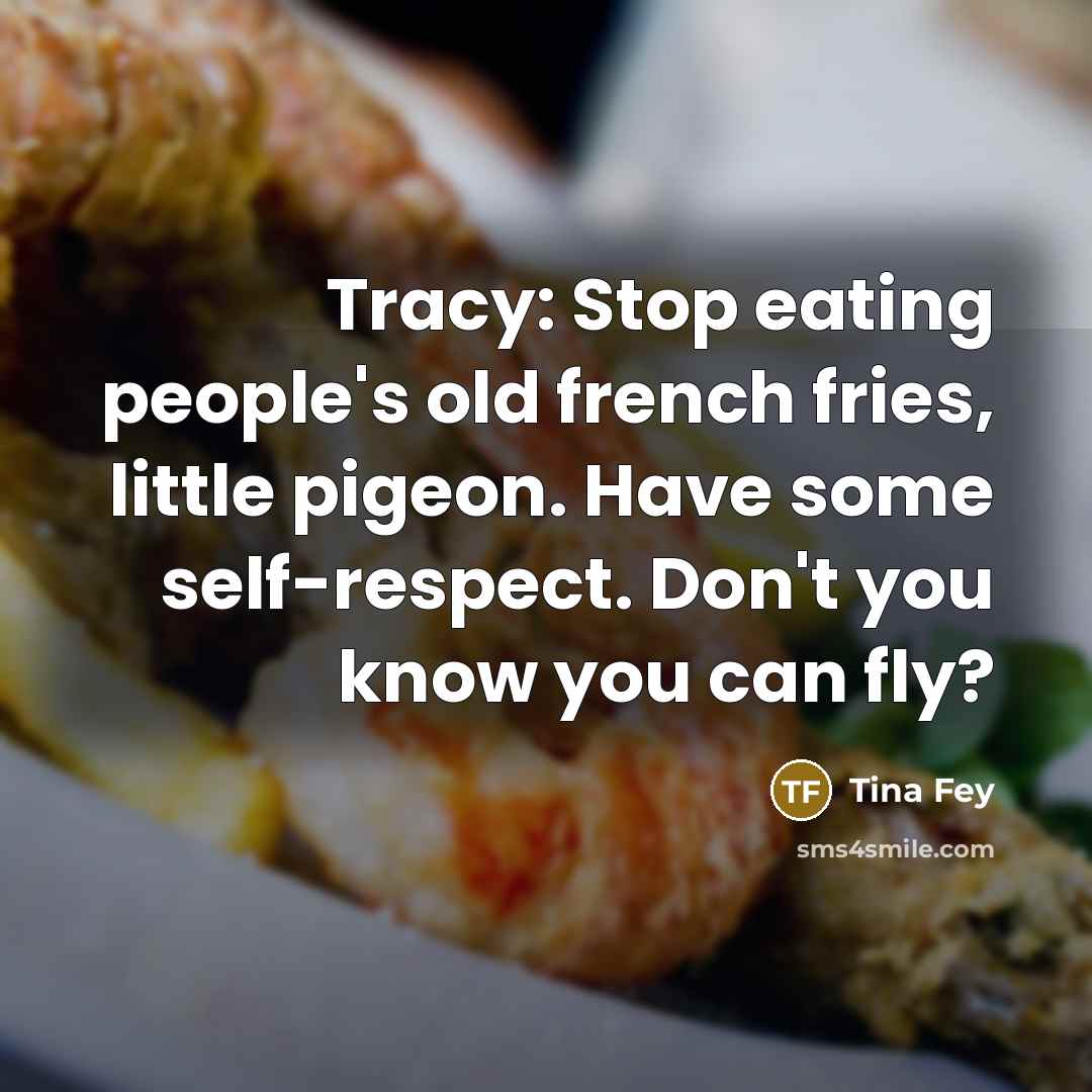 “Tracy: Stop eating people's old french fries, little pigeon. Have…” quote by Tina Fey