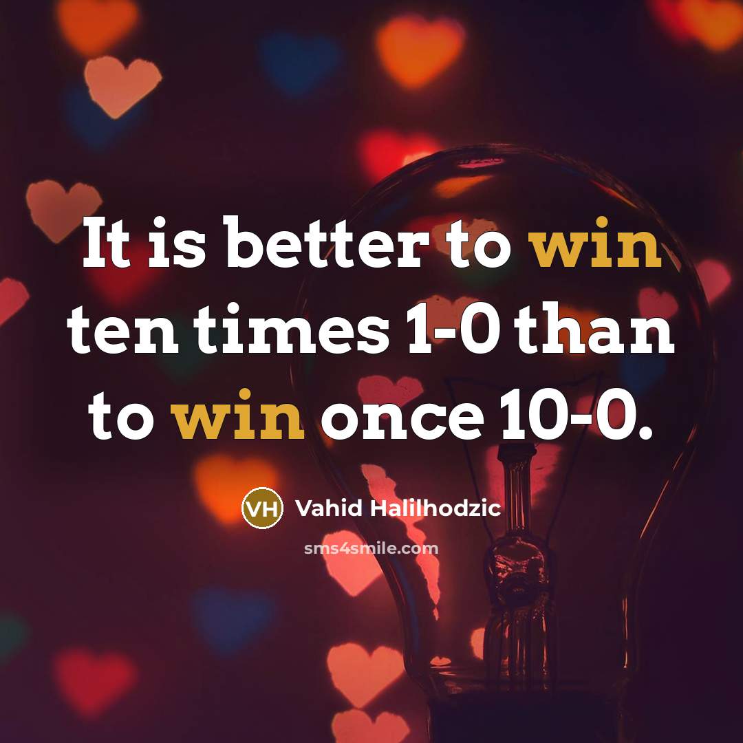 “It is better to win ten times 1-0 than to win once 10-0.” quote by Vahid Halilhodzic