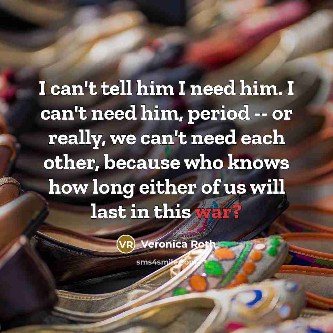 “I can't tell him I need him. I can't need…” quote by Veronica Roth