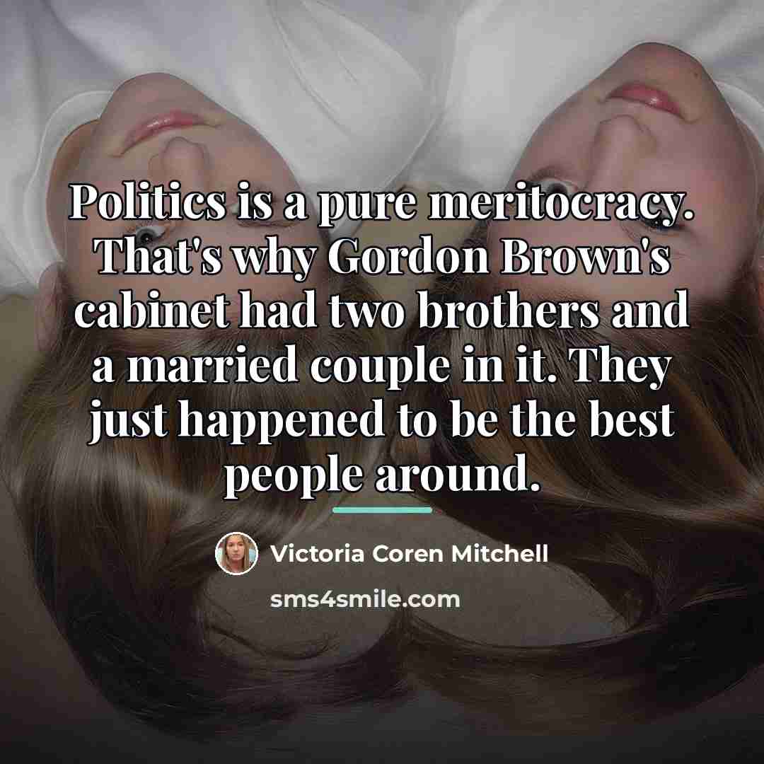 “Politics is a pure meritocracy. That's why Gordon Brown's cabinet…” quote by Victoria Coren Mitchell