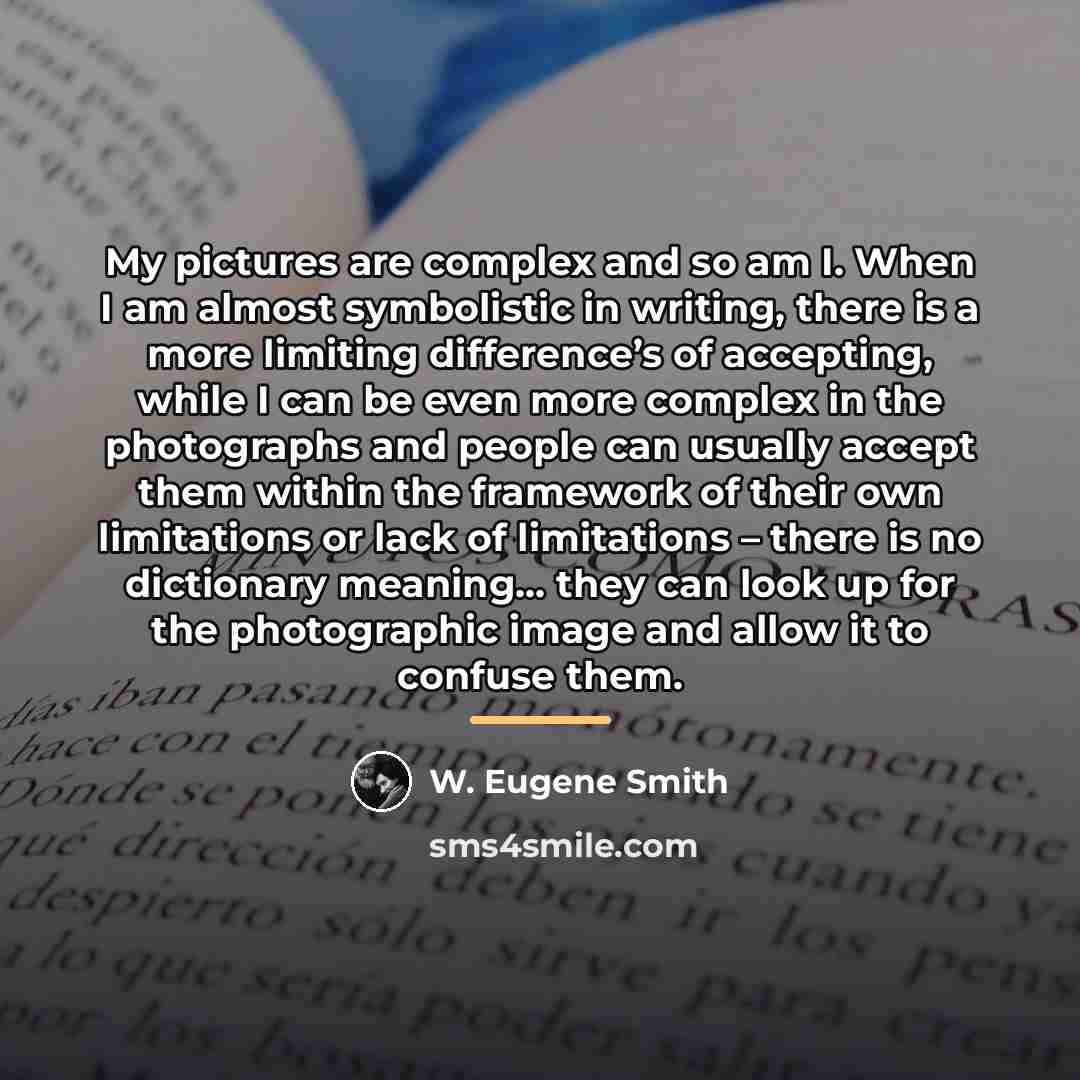 “My pictures are complex and so am I. When I…” quote by W. Eugene Smith