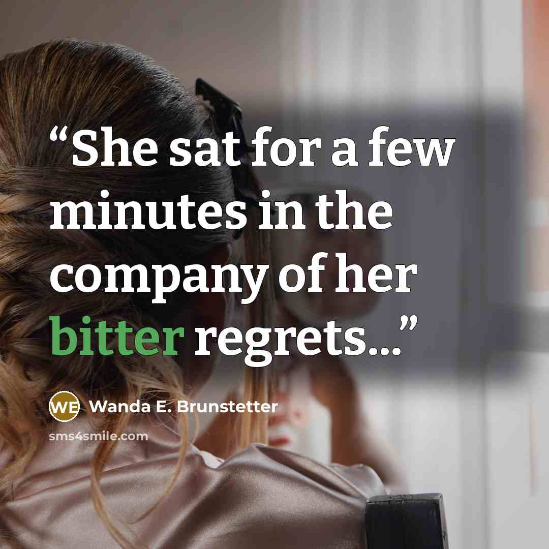 “She sat for a few minutes in the company of her bitter regrets...” quote by Wanda E. Brunstetter