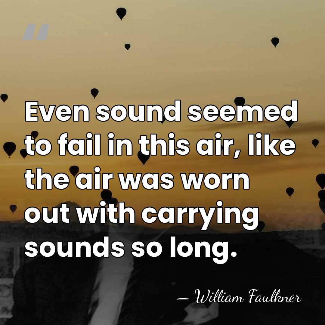 Even sound seemed to fail in this air, like the air was&hellip; - William Faulkner